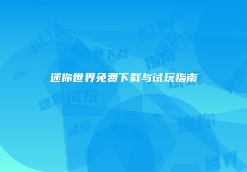 迷你世界免费下载与试玩指南