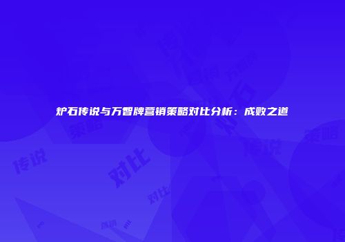 炉石传说与万智牌营销策略对比分析：成败之道