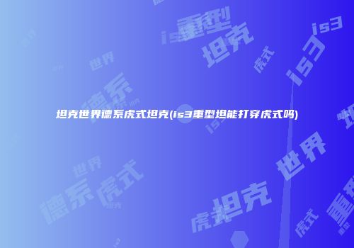 坦克世界德系虎式坦克(is3重型坦能打穿虎式吗)