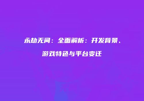 永劫无间：全面解析：开发背景、游戏特色与平台变迁