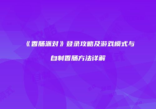 《香肠派对》登录攻略及游戏模式与自制香肠方法详解