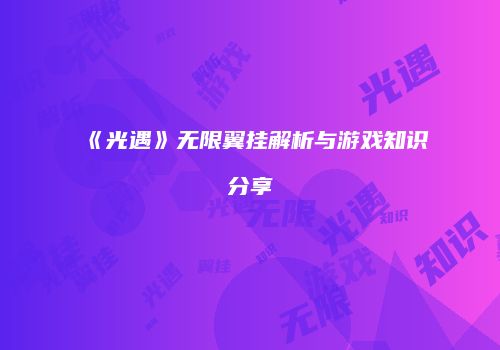 《光遇》无限翼挂解析与游戏知识分享