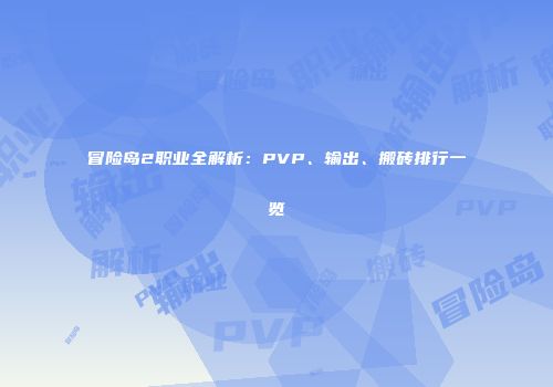 冒险岛2职业全解析：PVP、输出、搬砖排行一览