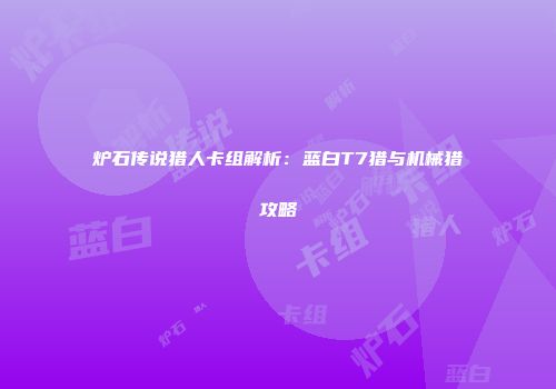 炉石传说猎人卡组解析：蓝白T7猎与机械猎攻略