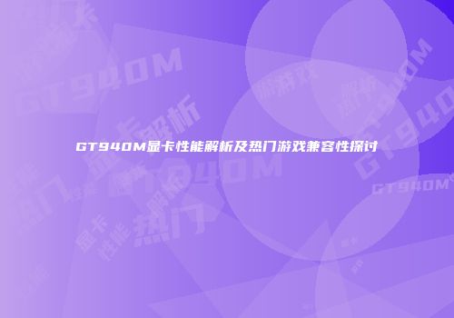 GT940M显卡性能解析及热门游戏兼容性探讨