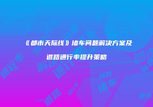 《都市天际线》堵车问题解决方案及道路通行率提升策略
