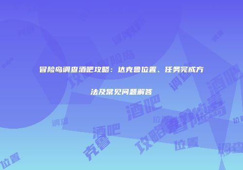 冒险岛调查酒吧攻略：达克鲁位置、任务完成方法及常见问题解答