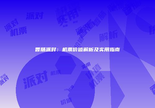 香肠派对：机票价值解析及实用指南
