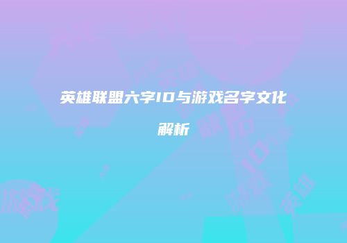 英雄联盟六字ID与游戏名字文化解析