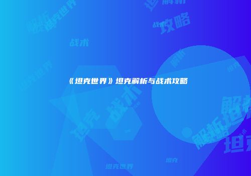 《坦克世界》坦克解析与战术攻略