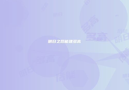 明日之后能建多高