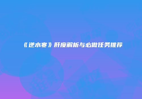 《逆水寒》肝度解析与必做任务推荐