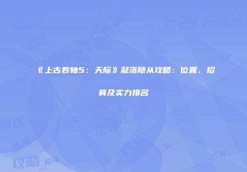 《上古卷轴5：天际》凝落随从攻略：位置、招募及实力排名