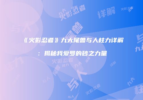 《火影忍者》九大尾兽与人柱力详解：揭秘我爱罗的砂之力量
