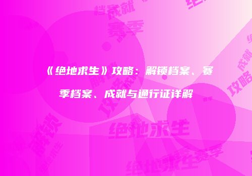 《绝地求生》攻略：解锁档案、赛季档案、成就与通行证详解