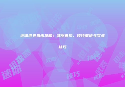 迷你世界狙击攻略：武器选择、技巧解析与实战技巧
