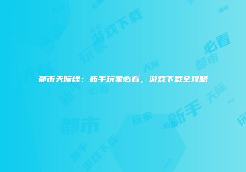 都市天际线：新手玩家必看，游戏下载全攻略