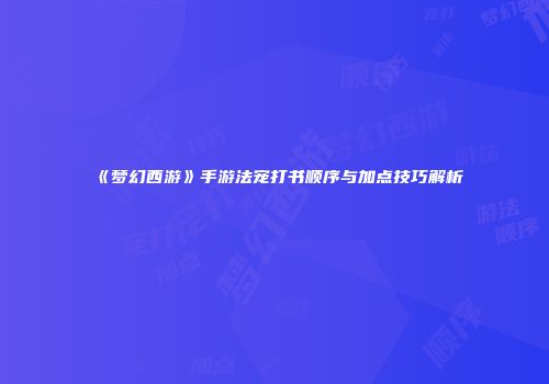 《梦幻西游》手游法宠打书顺序与加点技巧解析