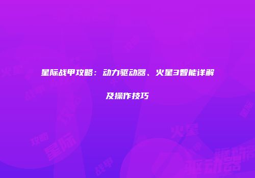 星际战甲攻略：动力驱动器、火星3智能详解及操作技巧