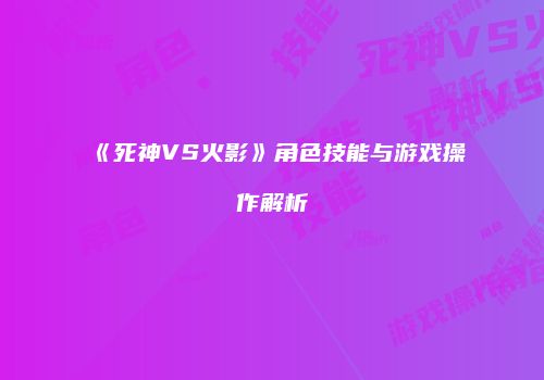 《死神VS火影》角色技能与游戏操作解析