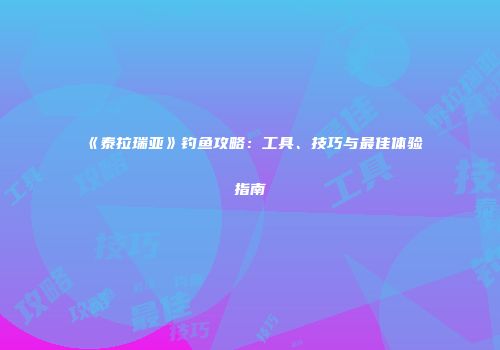 《泰拉瑞亚》钓鱼攻略：工具、技巧与最佳体验指南