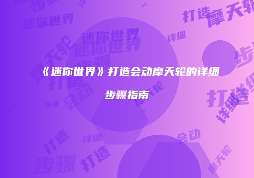 《迷你世界》打造会动摩天轮的详细步骤指南