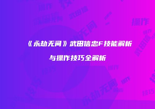 《永劫无间》武田信忠F技能解析与操作技巧全解析