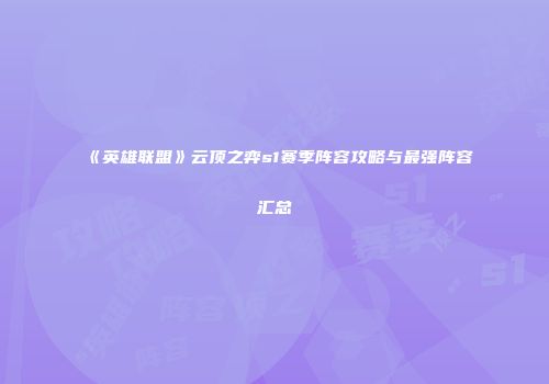 《英雄联盟》云顶之弈s1赛季阵容攻略与最强阵容汇总