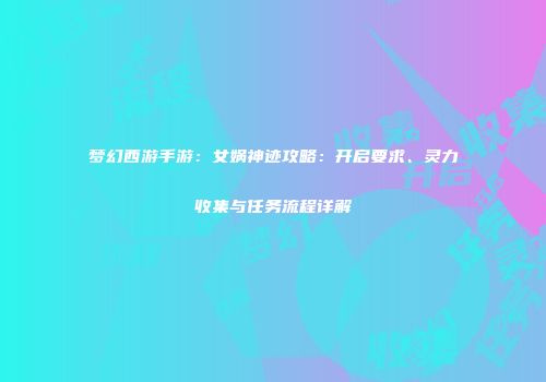 梦幻西游手游：女娲神迹攻略：开启要求、灵力收集与任务流程详解