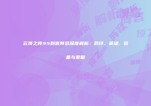云顶之弈S5刺客阵容深度解析：羁绊、英雄、装备与策略