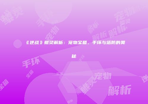 《逆战》鲲灵解析：宠物宝箱、手环与塔防的奥秘