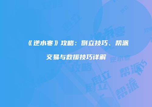 《逆水寒》攻略：倒立技巧、帮派交易与救援技巧详解