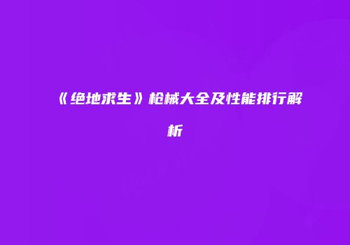 《绝地求生》枪械大全及性能排行解析
