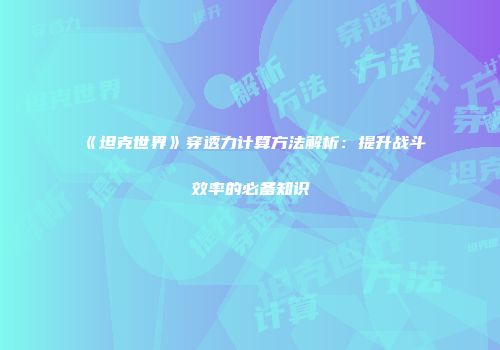 《坦克世界》穿透力计算方法解析：提升战斗效率的必备知识