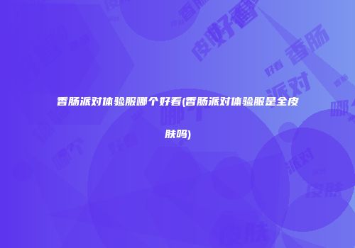 香肠派对体验服哪个好看(香肠派对体验服是全皮肤吗)