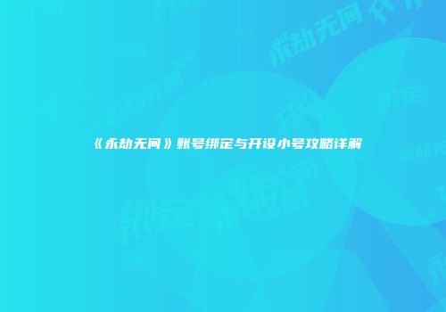 《永劫无间》账号绑定与开设小号攻略详解