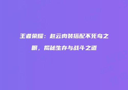 王者荣耀：赵云肉装搭配不死鸟之眼，揭秘生存与战斗之道