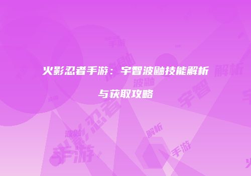 火影忍者手游：宇智波鼬技能解析与获取攻略