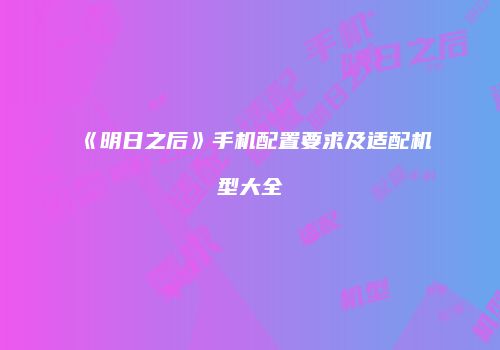 《明日之后》手机配置要求及适配机型大全