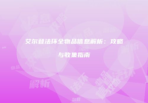 艾尔登法环全物品信息解析：攻略与收集指南