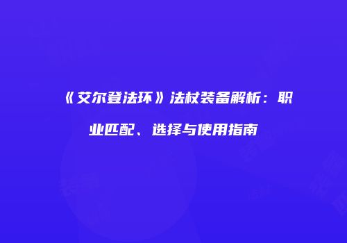 《艾尔登法环》法杖装备解析：职业匹配、选择与使用指南