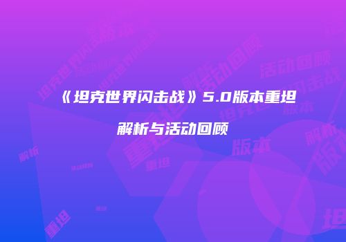 《坦克世界闪击战》5.0版本重坦解析与活动回顾