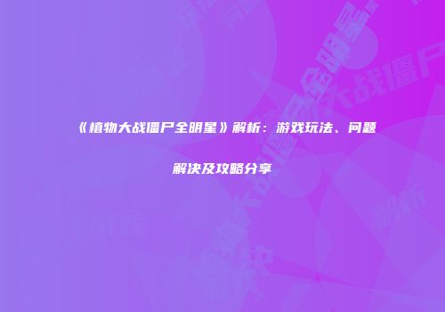 《植物大战僵尸全明星》解析：游戏玩法、问题解决及攻略分享