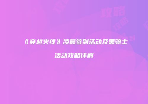 《穿越火线》凌晨签到活动及黑骑士活动攻略详解