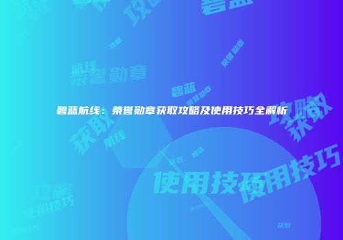碧蓝航线：荣誉勋章获取攻略及使用技巧全解析
