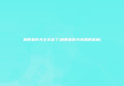 波西亚时光父亲走了(波西亚时光未知的威胁)