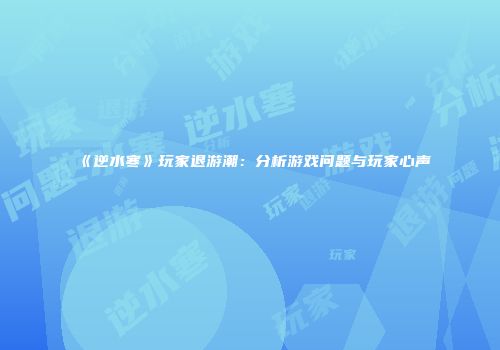 《逆水寒》玩家退游潮：分析游戏问题与玩家心声