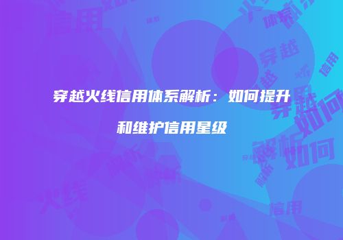 穿越火线信用体系解析：如何提升和维护信用星级
