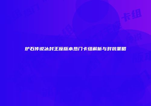 炉石传说冰封王座版本热门卡组解析与对抗策略