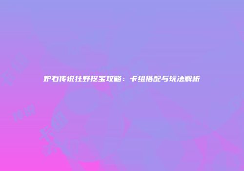 炉石传说狂野挖宝攻略：卡组搭配与玩法解析